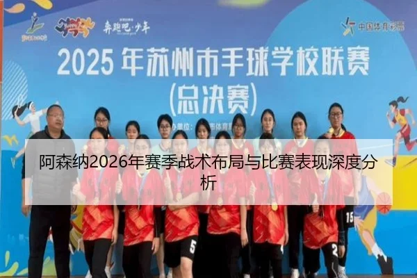 阿森纳2026年赛季战术布局与比赛表现深度分析